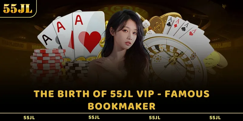 The birth of 55JL VIP - Famous bookmaker