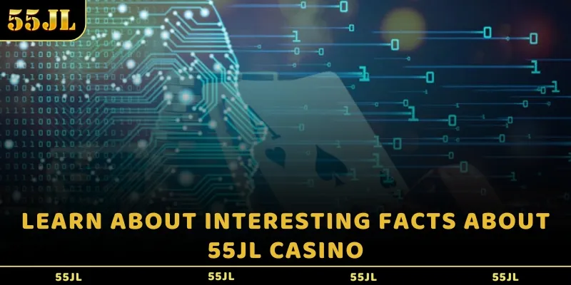 Learn about interesting facts about 55JL casino