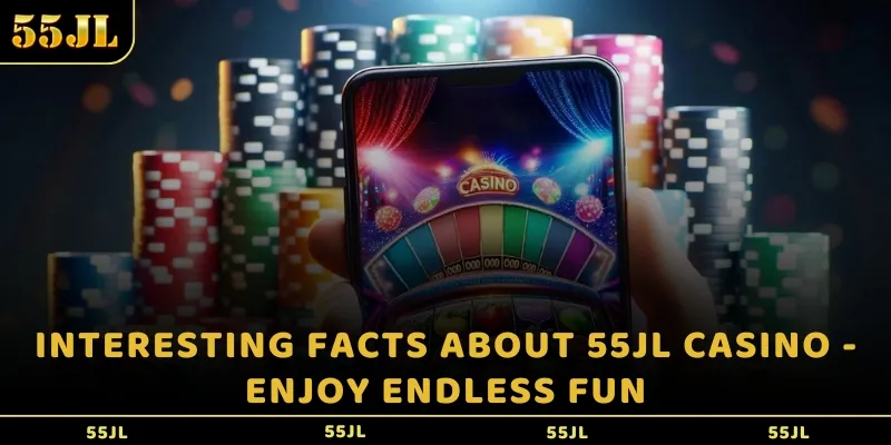 Interesting facts about 55JL casino - Enjoy endless fun